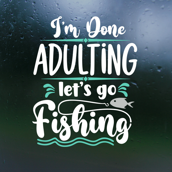 Dye Cut Vinyl Funny I'm Done Adulting Let's Go Fishing Decal – Get  Decaled