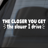 Funny Die Cut Vinyl "The Closer You Get The Slower I Drive" Decal - Get Decaled