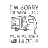 Die Cut Vinyl "I'm Sorry For What I Said While We Were Parking The Camper" Decal