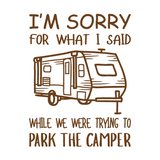 Die Cut Vinyl "I'm Sorry For What I Said While We Were Parking The Camper" Decal