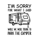 Die Cut Vinyl "I'm Sorry For What I Said While We Were Parking The Camper" Decal