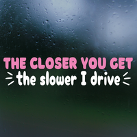 Funny Die Cut Vinyl "The Closer You Get The Slower I Drive" Decal