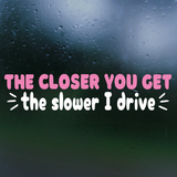 Funny Die Cut Vinyl "The Closer You Get The Slower I Drive" Decal