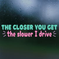 Funny Die Cut Vinyl "The Closer You Get The Slower I Drive" Decal