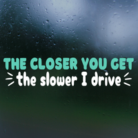 Funny Die Cut Vinyl "The Closer You Get The Slower I Drive" Decal