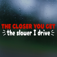 Funny Die Cut Vinyl "The Closer You Get The Slower I Drive" Decal