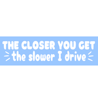 Funny Die Cut Vinyl "The Closer You Get The Slower I Drive" Decal